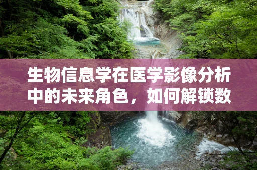 生物信息学在医学影像分析中的未来角色，如何解锁数据深处的健康密码？