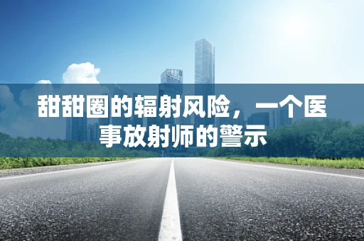 甜甜圈的辐射风险，一个医事放射师的警示