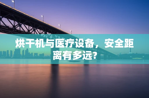 烘干机与医疗设备，安全距离有多远？