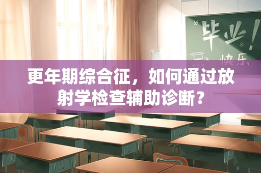 更年期综合征，如何通过放射学检查辅助诊断？