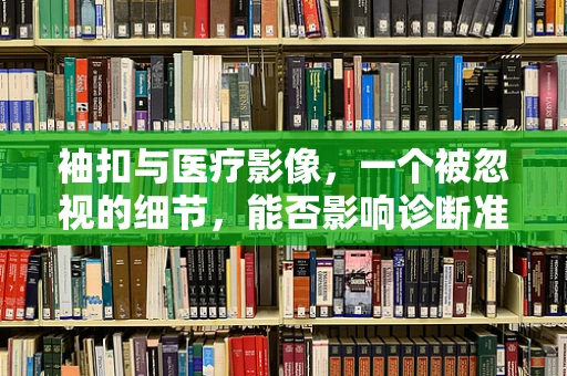 袖扣与医疗影像，一个被忽视的细节，能否影响诊断准确性？