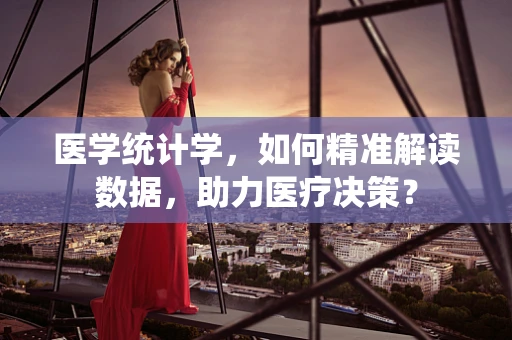 医学统计学，如何精准解读数据，助力医疗决策？