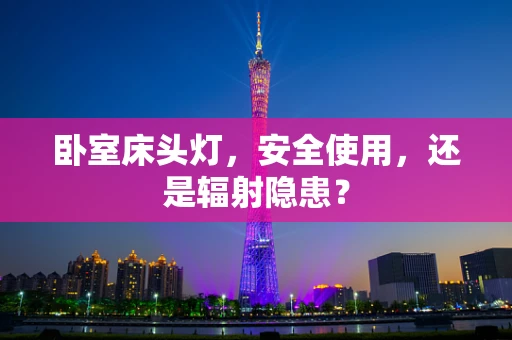 卧室床头灯，安全使用，还是辐射隐患？