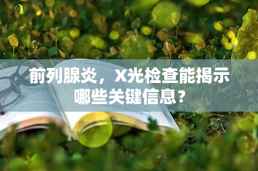 前列腺炎，X光检查能揭示哪些关键信息？