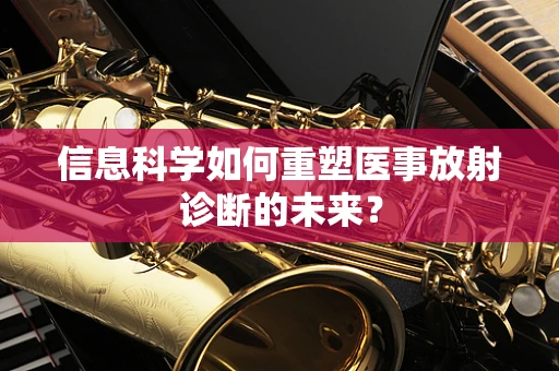 信息科学如何重塑医事放射诊断的未来？