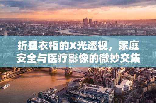 折叠衣柜的X光透视，家庭安全与医疗影像的微妙交集