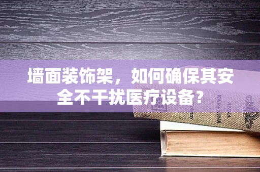 墙面装饰架，如何确保其安全不干扰医疗设备？