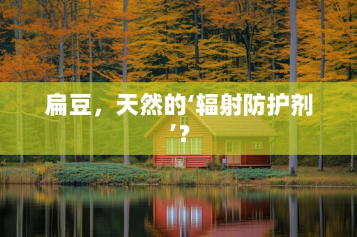 扁豆，天然的‘辐射防护剂’？