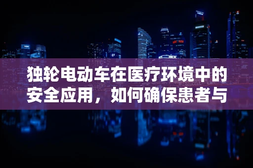 独轮电动车在医疗环境中的安全应用，如何确保患者与医护人员的安全？