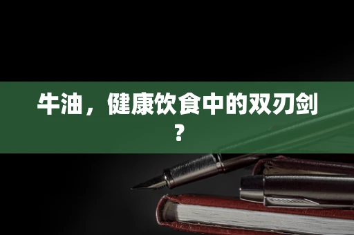 牛油，健康饮食中的双刃剑？