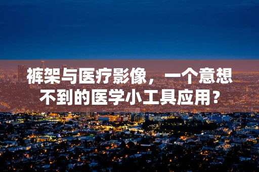 裤架与医疗影像，一个意想不到的医学小工具应用？