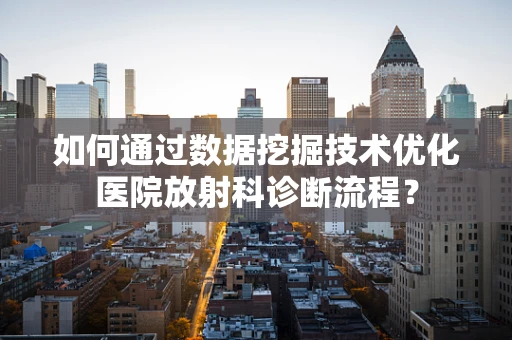 如何通过数据挖掘技术优化医院放射科诊断流程？