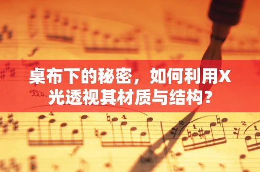 桌布下的秘密，如何利用X光透视其材质与结构？