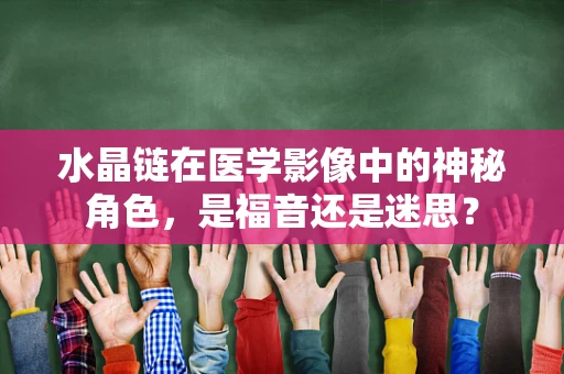 水晶链在医学影像中的神秘角色，是福音还是迷思？