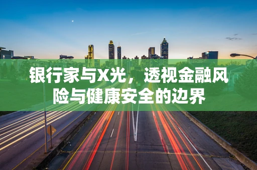 银行家与X光，透视金融风险与健康安全的边界