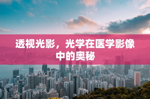 透视光影，光学在医学影像中的奥秘
