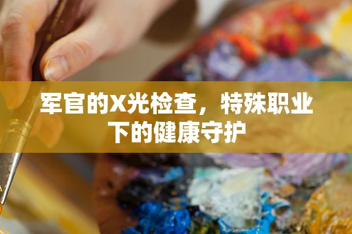 军官的X光检查，特殊职业下的健康守护
