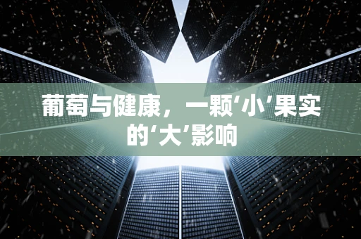 葡萄与健康，一颗‘小’果实的‘大’影响