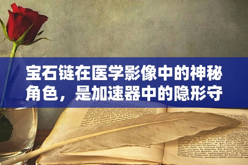 宝石链在医学影像中的神秘角色，是加速器中的隐形守护者吗？