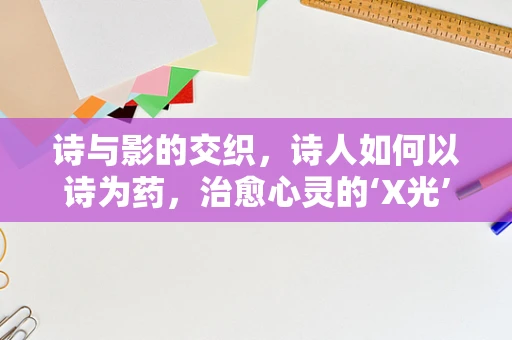 诗与影的交织，诗人如何以诗为药，治愈心灵的‘X光’？