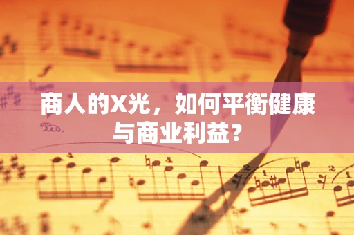 商人的X光，如何平衡健康与商业利益？