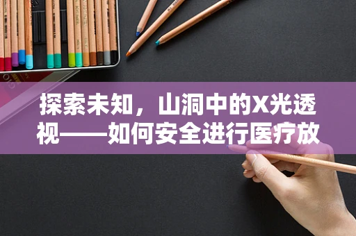 探索未知，山洞中的X光透视——如何安全进行医疗放射检查？