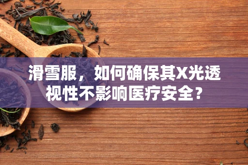 滑雪服，如何确保其X光透视性不影响医疗安全？