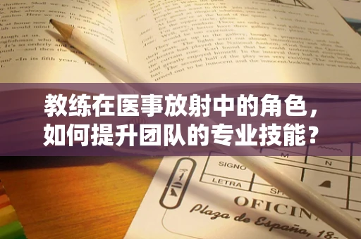 教练在医事放射中的角色，如何提升团队的专业技能？