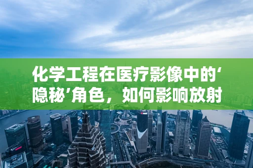 化学工程在医疗影像中的‘隐秘’角色，如何影响放射学诊断？