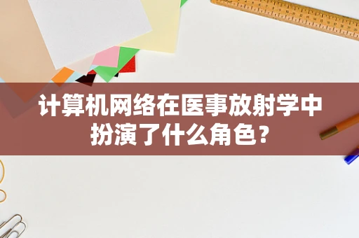 计算机网络在医事放射学中扮演了什么角色？