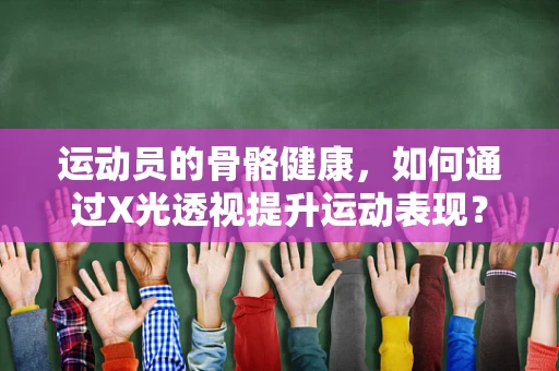 运动员的骨骼健康，如何通过X光透视提升运动表现？