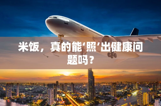米饭，真的能‘照’出健康问题吗？