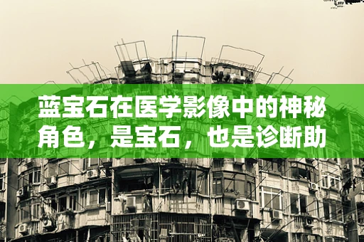 蓝宝石在医学影像中的神秘角色，是宝石，也是诊断助手？