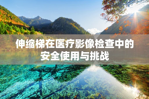 伸缩梯在医疗影像检查中的安全使用与挑战