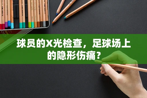 球员的X光检查，足球场上的隐形伤痛？