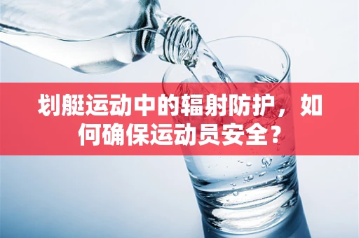 划艇运动中的辐射防护，如何确保运动员安全？