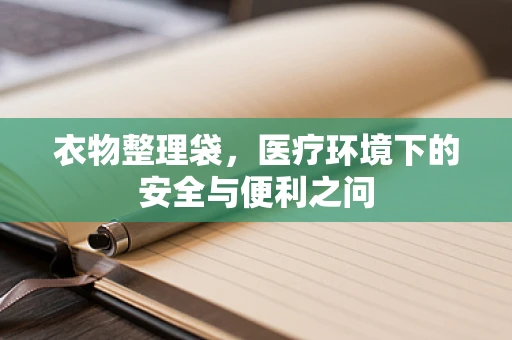 衣物整理袋，医疗环境下的安全与便利之问