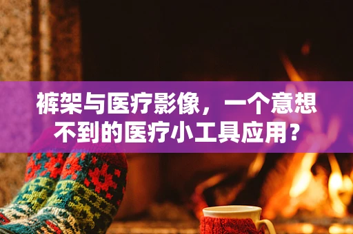 裤架与医疗影像，一个意想不到的医疗小工具应用？