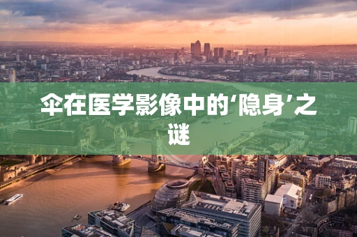 伞在医学影像中的‘隐身’之谜