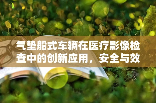 气垫船式车辆在医疗影像检查中的创新应用，安全与效率的双重考量？
