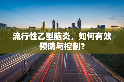 流行性乙型脑炎，如何有效预防与控制？