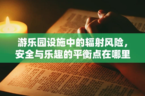 游乐园设施中的辐射风险，安全与乐趣的平衡点在哪里？