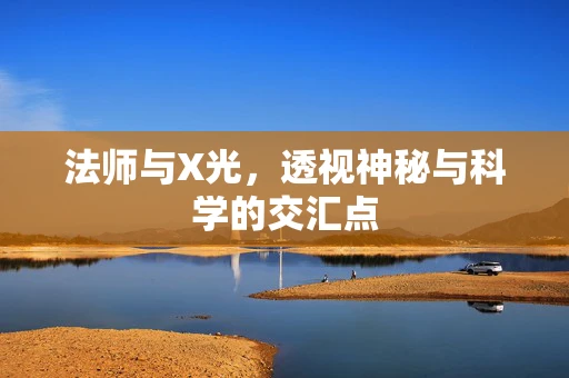 法师与X光，透视神秘与科学的交汇点