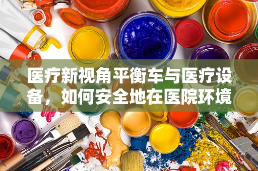 医疗新视角平衡车与医疗设备，如何安全地在医院环境中共存？