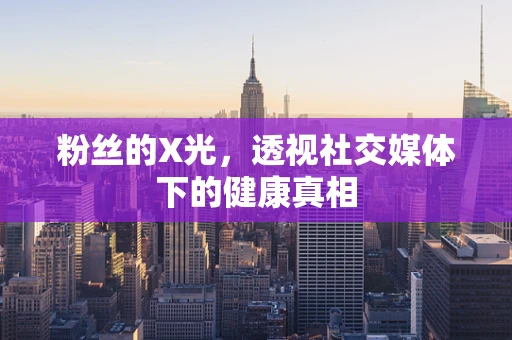 粉丝的X光，透视社交媒体下的健康真相