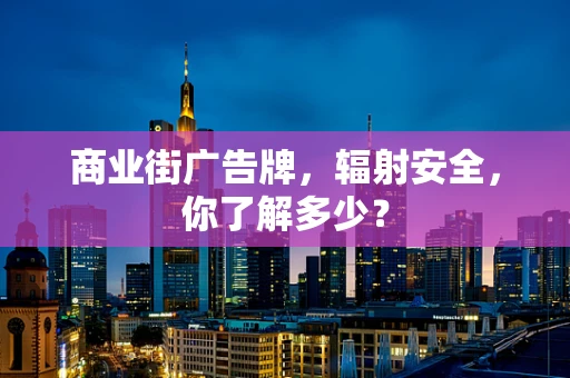 商业街广告牌，辐射安全，你了解多少？