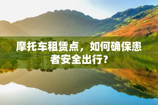 摩托车租赁点，如何确保患者安全出行？