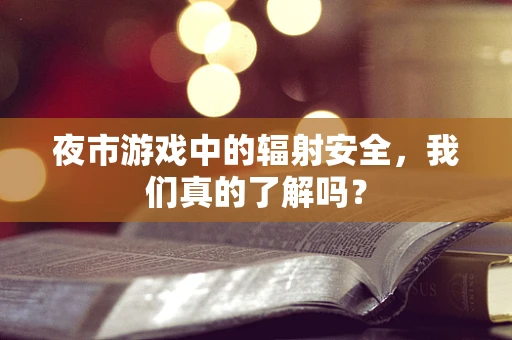 夜市游戏中的辐射安全，我们真的了解吗？