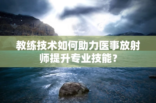 教练技术如何助力医事放射师提升专业技能？