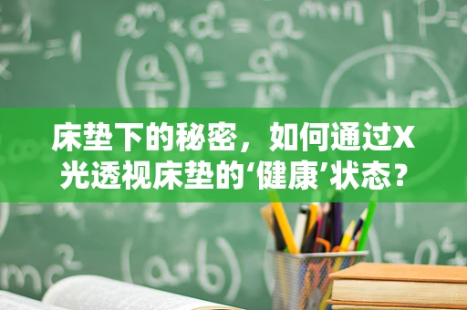 床垫下的秘密，如何通过X光透视床垫的‘健康’状态？